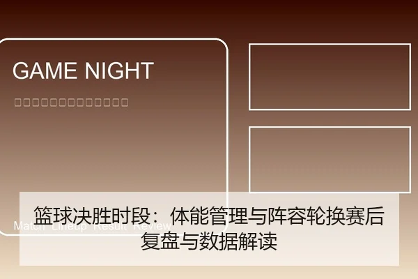 篮球决胜时段：体能管理与阵容轮换赛后复盘与数据解读